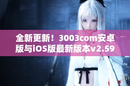 全新更新！3003com安卓版与iOS版最新版本v2.59.6上线了