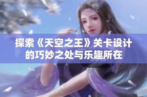 探索《天空之王》关卡设计的巧妙之处与乐趣所在