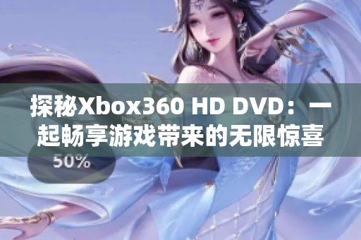 探秘Xbox360 HD DVD：一起畅享游戏带来的无限惊喜与乐趣