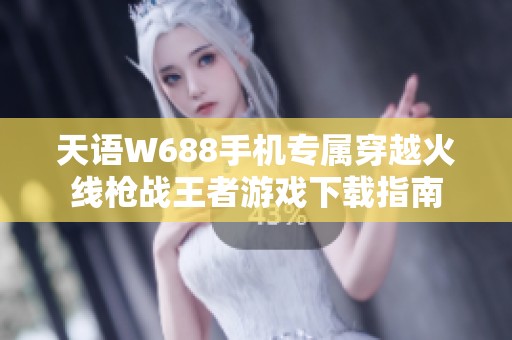 天语W688手机专属穿越火线枪战王者游戏下载指南