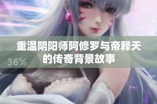 重温阴阳师阿修罗与帝释天的传奇背景故事