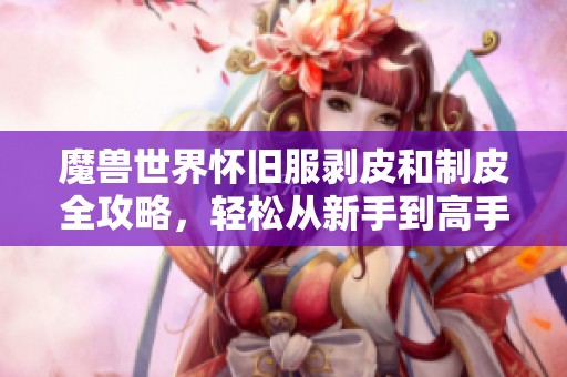 魔兽世界怀旧服剥皮和制皮全攻略，轻松从新手到高手