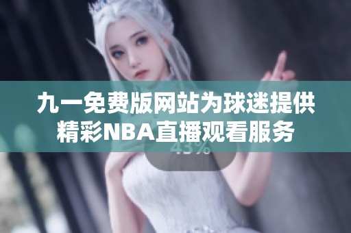 九一免费版网站为球迷提供精彩NBA直播观看服务