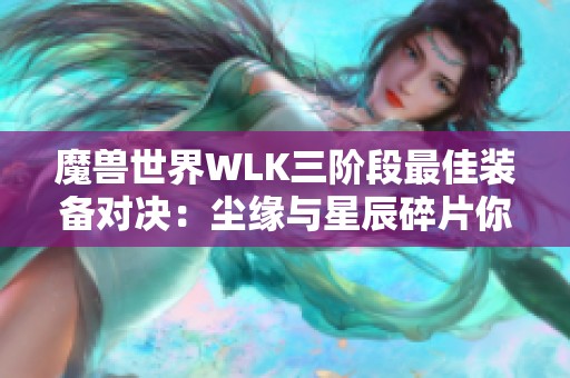 魔兽世界WLK三阶段最佳装备对决：尘缘与星辰碎片你会选择哪个？