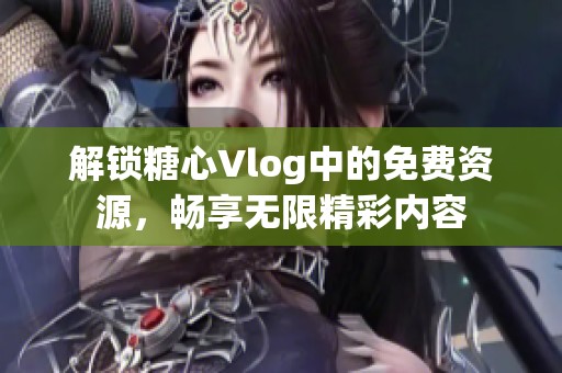 解锁糖心Vlog中的免费资源，畅享无限精彩内容