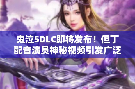 鬼泣5DLC即将发布！但丁配音演员神秘视频引发广泛讨论