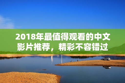 2018年最值得观看的中文影片推荐，精彩不容错过