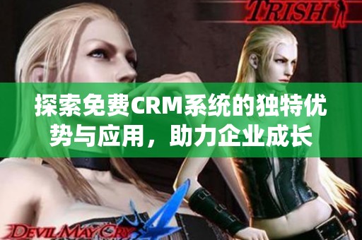 探索免费CRM系统的独特优势与应用，助力企业成长