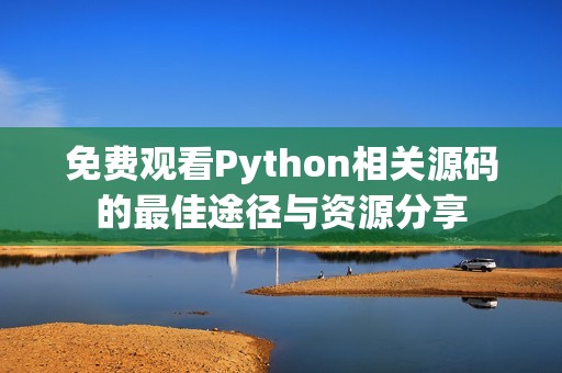 免费观看Python相关源码的最佳途径与资源分享