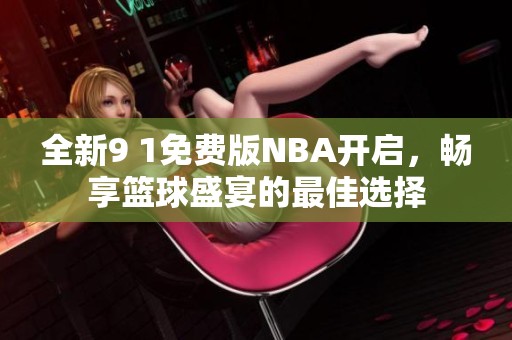 全新9 1免费版NBA开启，畅享篮球盛宴的最佳选择