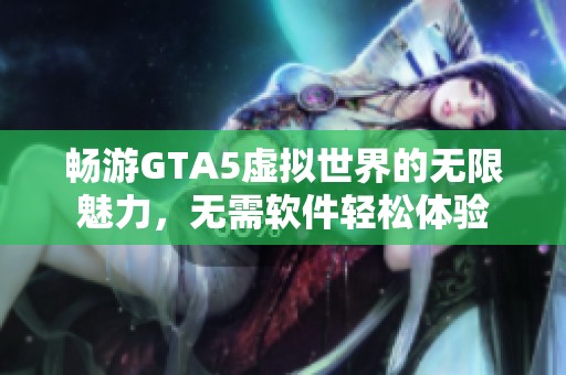 畅游GTA5虚拟世界的无限魅力，无需软件轻松体验