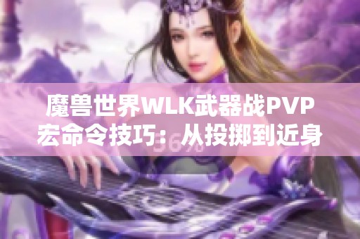 魔兽世界WLK武器战PVP宏命令技巧：从投掷到近身战斗全面解析