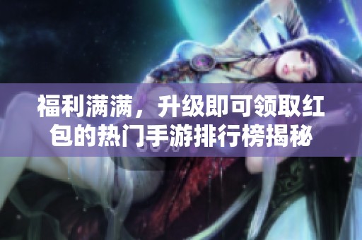 福利满满，升级即可领取红包的热门手游排行榜揭秘