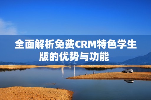 全面解析免费CRM特色学生版的优势与功能 