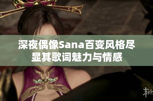 深夜偶像Sana百变风格尽显其歌词魅力与情感