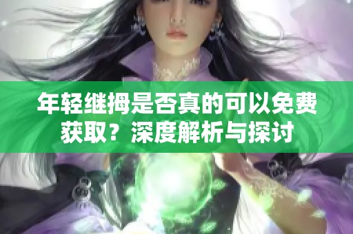 年轻继拇是否真的可以免费获取？深度解析与探讨