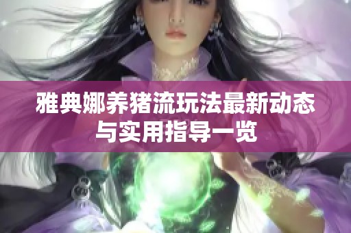 雅典娜养猪流玩法最新动态与实用指导一览