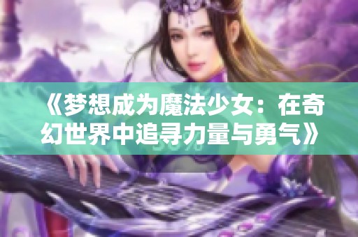 《梦想成为魔法少女：在奇幻世界中追寻力量与勇气》