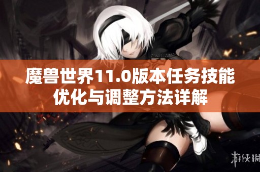 魔兽世界11.0版本任务技能优化与调整方法详解