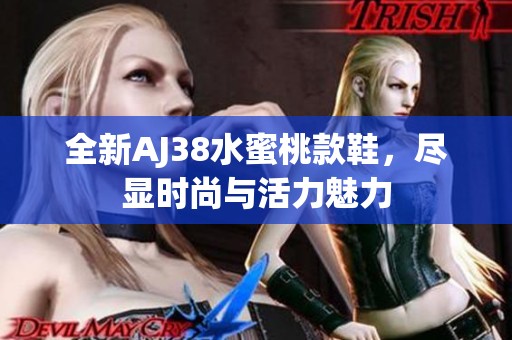 全新AJ38水蜜桃款鞋，尽显时尚与活力魅力