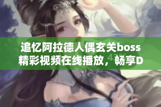 追忆阿拉德人偶玄关boss精彩视频在线播放，畅享DNF魅力之旅