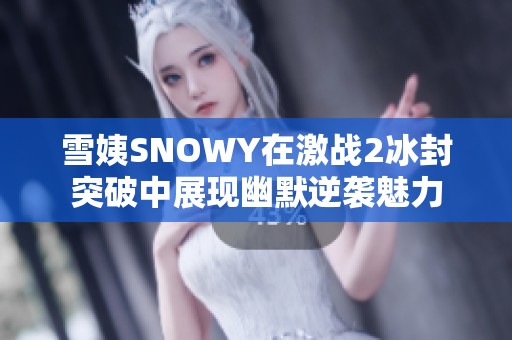 雪姨SNOWY在激战2冰封突破中展现幽默逆袭魅力