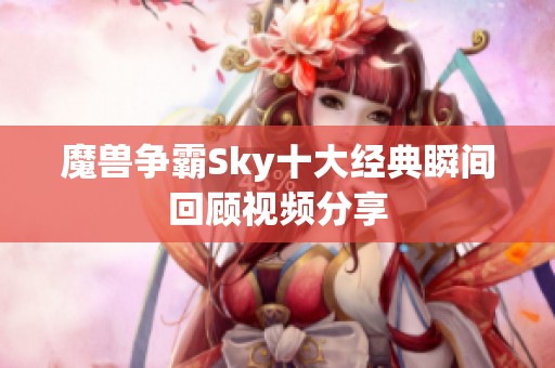 魔兽争霸Sky十大经典瞬间回顾视频分享