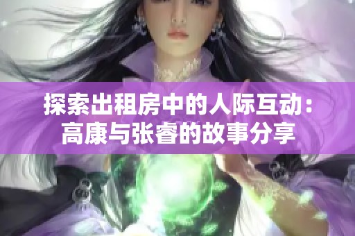 探索出租房中的人际互动：高康与张睿的故事分享