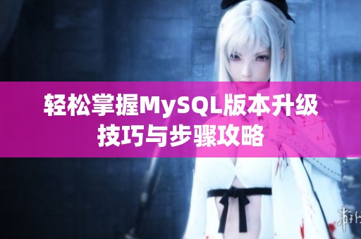 轻松掌握MySQL版本升级技巧与步骤攻略