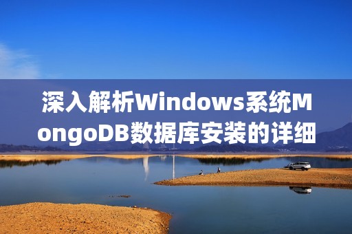 深入解析Windows系统MongoDB数据库安装的详细步骤指南