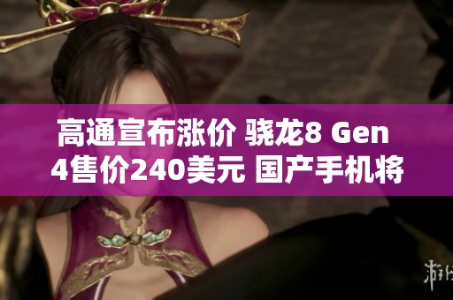 高通宣布涨价 骁龙8 Gen 4售价240美元 国产手机将面临挑战