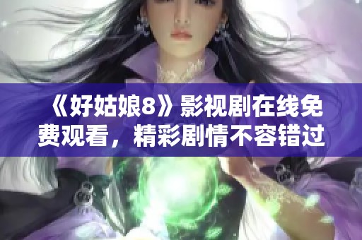 《好姑娘8》影视剧在线免费观看，精彩剧情不容错过