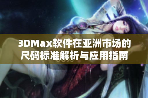 3DMax软件在亚洲市场的尺码标准解析与应用指南