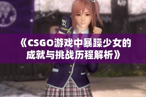 《CSGO游戏中暴躁少女的成就与挑战历程解析》