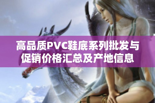 高品质PVC鞋底系列批发与促销价格汇总及产地信息