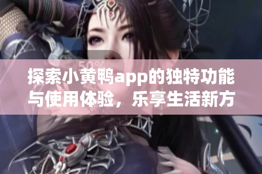 探索小黄鸭app的独特功能与使用体验，乐享生活新方式