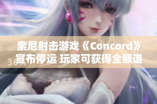 索尼射击游戏《Concord》宣布停运 玩家可获得全额退款