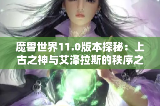 魔兽世界11.0版本探秘：上古之神与艾泽拉斯的秩序之路