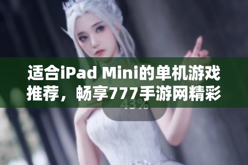 适合iPad Mini的单机游戏推荐，畅享777手游网精彩体验