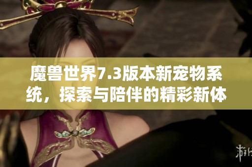 魔兽世界7.3版本新宠物系统，探索与陪伴的精彩新体验