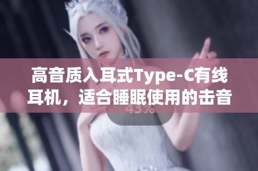 高音质入耳式Type-C有线耳机，适合睡眠使用的击音耳机iGene