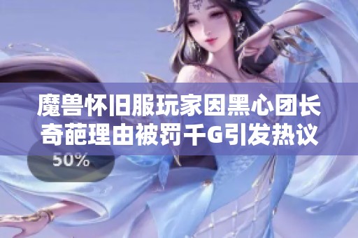 魔兽怀旧服玩家因黑心团长奇葩理由被罚千G引发热议