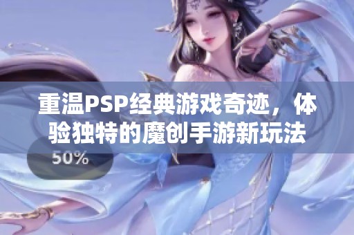 重温PSP经典游戏奇迹，体验独特的魔创手游新玩法