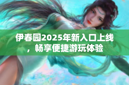 伊春园2025年新入口上线，畅享便捷游玩体验