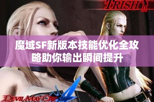 魔域SF新版本技能优化全攻略助你输出瞬间提升