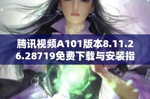 腾讯视频A101版本8.11.26.28719免费下载与安装指南