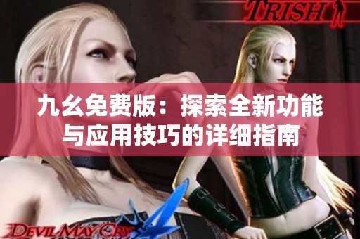 九幺免费版：探索全新功能与应用技巧的详细指南