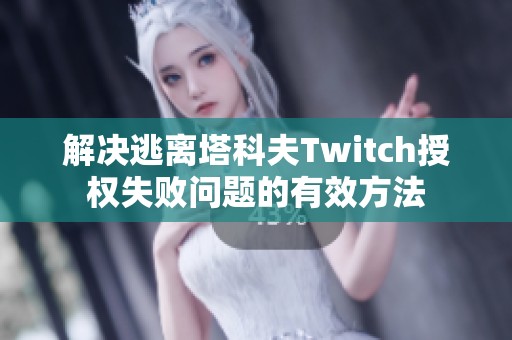 解决逃离塔科夫Twitch授权失败问题的有效方法