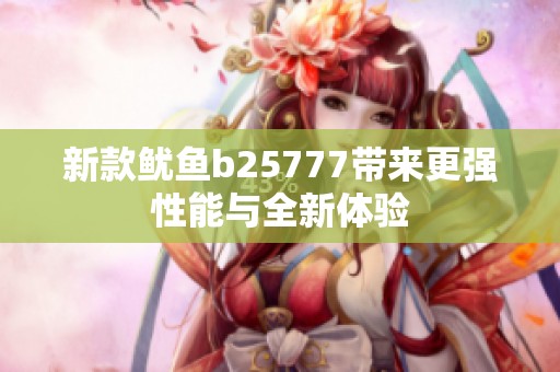 新款鱿鱼b25777带来更强性能与全新体验