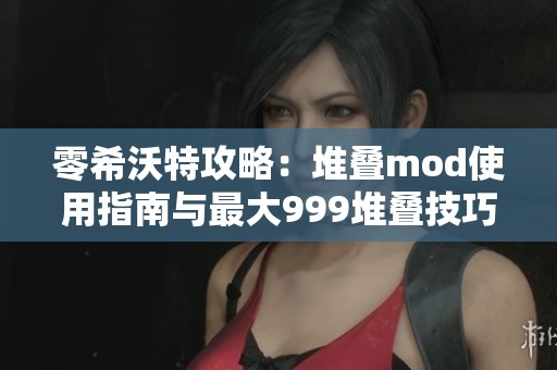 零希沃特攻略：堆叠mod使用指南与最大999堆叠技巧分享